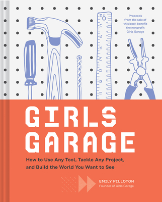 Girls Garage: How to Use Any Tool, Tackle Any Project, and Build the World You Want to See (Teenage Trailblazers, Stem Building Projects for Girls) - Pilloton, Emily, and Bingaman-Burt, Kate