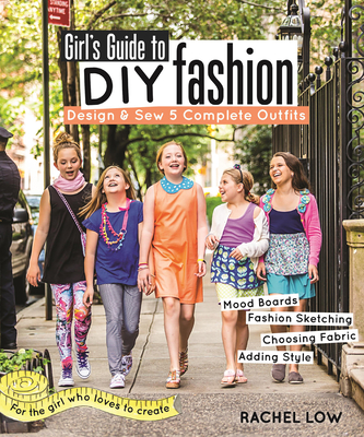 Girl's Guide to DIY Fashion: Design & Sew 5 Complete Outfits - Mood Boards - Fashion Sketiching - Choosing Fabric - Adding Style - Low, Rachel