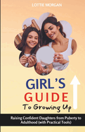 Girl's Guide to Growing Up: Raising Confident Daughters from Puberty to Adulthood (with Practical Tools)