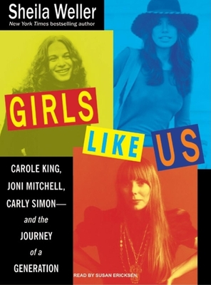 Girls Like Us: Carole King, Joni Mitchell, Carly Simon---And the Journey of a Generation - Weller, Sheila, and Ericksen, Susan (Narrator)