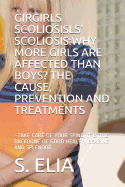 Girls' Scoliosis: Why More Girls Are Affected Than Boys? the Cause, Prevention and Treatments: Take Care of Your Spine, It Is the Backbone of Good Health, Bearing and Splendor