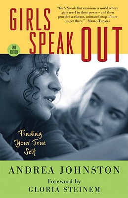 Girls Speak Out: Finding Your True Self - Johnston, Andrea, and Steinem, Gloria (Introduction by)