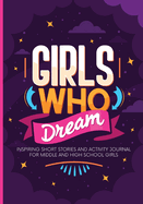 Girls Who Dream: Inspiring Short Stories and Activity Journal for Middle and High School Girls