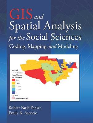 GIS and Spatial Analysis for the Social Sciences: Coding, Mapping, and Modeling - Parker, Robert Nash, and Asencio, Emily K