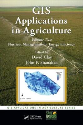 GIS Applications in Agriculture, Volume Two: Nutrient Management for Energy Efficiency - Clay, David E (Editor), and Shanahan, John F (Editor)