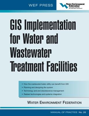 GIS Implementation for Water and Wastewater Treatment Facilities: Wef Manual of Practice No. 26 - Water Environment Federation