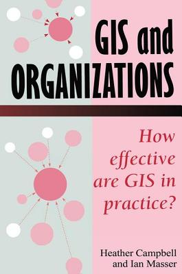 GIS in Organizations: How Effective Are GIS in Practice? - Campbell, Heather, and Masser, I