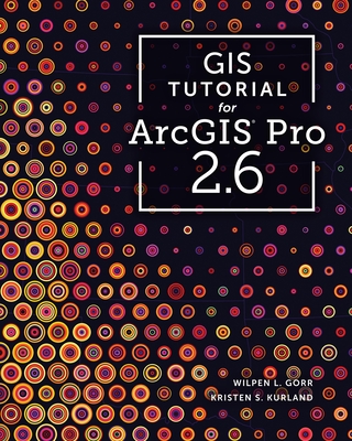 GIS Tutorial for ArcGIS Pro 2.6 - Gorr, Wilpen L, and Kurland, Kristen S