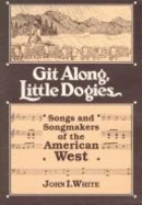 Git Along, Little Dogies: Songs and Songmakers of the American West - White, John I