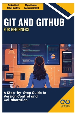 Git and GitHub for Beginners: A Step-by-Step Guide to Version Control and Collaboration - Sanders, Rafael, and Farmer, Miguel, and Richard, Boozman