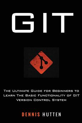 Git: Learn Version Control with Git: A step-by-step Ultimate beginners Guide - Hutten, Dennis