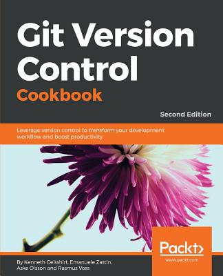Git Version Control Cookbook: Leverage version control to transform your development workflow and boost productivity, 2nd Edition - Geisshirt, Kenneth, and Zattin, Emanuele, and Olsson, Aske