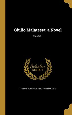 Giulio Malatesta; a Novel; Volume 1 - Trollope, Thomas Adolphus 1810-1892