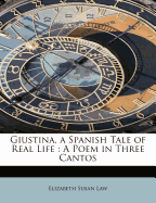 Giustina, a Spanish Tale of Real Life: A Poem in Three Cantos