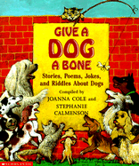Give a Dog a Bone: Stories, Poems, Jokes and Riddles about Dogs - Cole, Joanna (Compiled by), and Calmenson, Stephanie (Compiled by)