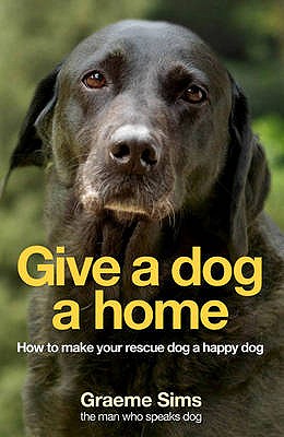Give a Dog a Home: How to Make Your Rescue Dog a Happy Dog - Sims, Graeme