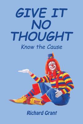 Give It No Thought: Know the Cause - Grant, Richard, Professor