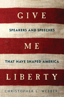 Give Me Liberty: Speakers and Speeches That Have Shaped America - Webber, Christopher L