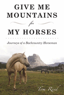 Give Me Mountains for My Horses: Journeys of a Backcountry Horseman