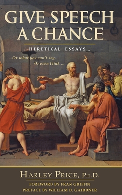 Give Speech A Chance: Heretical Essays On What You Can't Say or Even Think - Price, Harley, and Gairdner, William (Preface by), and Griffin, Fran (Foreword by)