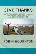 Give Thanks!: Life Transformation through Gratitude, Affirmation, and Body Energetics