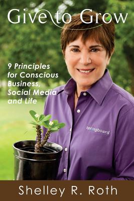 Give to Grow: 9 Principles for Conscious Business, Social Media and Life - Wayne, J-Coby (Editor), and Roth, Shelley R