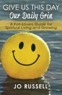 Give Us This Day Our Daily Grin: A Fun-Lovers Guide for Spiritual Living and Growing