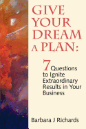Give Your Dream a Plan: 7 Questions to Ignite Extraordinary Results in Your Business