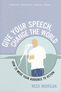 Give Your Speech, Change the World: How to Move Your Audience to Action