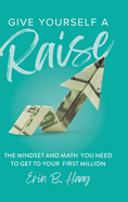 Give Yourself a Raise: The Mindset and Math You Need to Get to Your First Million