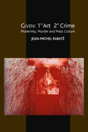 Given: 1 Art 2 Crime: Modernity, Murder and Mass Culture