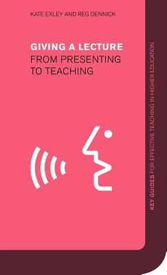 Giving a Lecture: From Presenting to Teaching - Exley, Kate, and Dennick, Reg