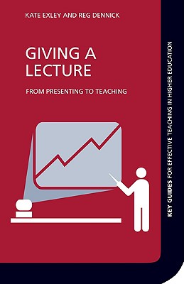 Giving a Lecture: From Presenting to Teaching - Exley, Kate, and Dennick, Reg