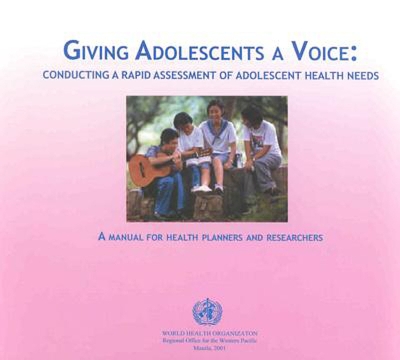 Giving Adolescents a Voice: Conducting a Rapid Assessment of Adolescent Health Needs - Who Regional Office for the Western Pacific