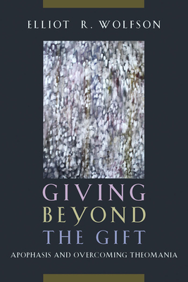Giving Beyond the Gift: Apophasis and Overcoming Theomania - Wolfson, Elliot R
