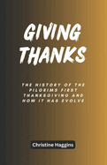 Giving Thanks: The History of the Pilgrims First Thanksgiving and How It Has Evolve