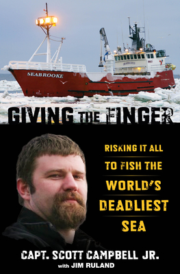 Giving the Finger: Risking It All to Fish the World's Deadliest Sea - Campbell, Scott M, and Ruland, Jim