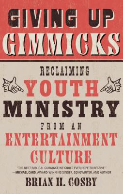 Giving Up Gimmicks: Reclaiming Youth Ministry from an Entertainment Culture - Cosby, Brian H