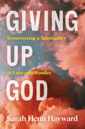 Giving Up God: Resurrecting a Spirituality of Love and Wonder