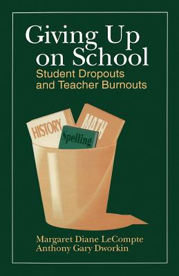 Giving Up on School: Student Dropouts and Teacher Burnouts - LeCompte, Margaret Diane, M.A., Ph.D., and Dworkin, Anthony Gary