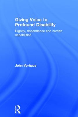 Giving Voice to Profound Disability: Dignity, dependence and human capabilities - Vorhaus, John