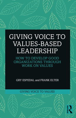 Giving Voice to Values-based Leadership: How to Develop Good Organizations Through Work on Values - Espedal, Gry, and Elter, Frank