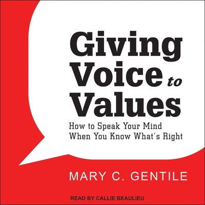 Giving Voice to Values: How to Speak Your Mind When You Know What's Right - Gentile, Mary C, and Beaulieu, Callie (Read by)