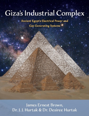 Giza's Industrial Complex: Ancient Egypt's Electrical Power and Gas Generating Systems Volume 1 - Brown, James Ernest, and Hurtak
