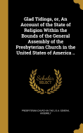 Glad Tidings, or, An Account of the State of Religion Within the Bounds of the General Assembly of the Presbyterian Church in the United States of America ..