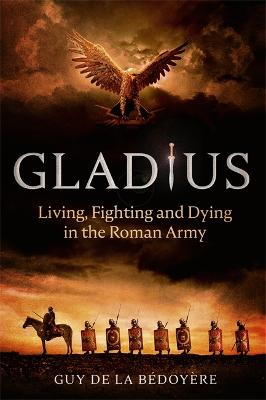 Gladius: Living, Fighting and Dying in the Roman Army - Bdoyre, Guy de la