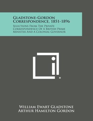 Gladstone-Gordon Correspondence, 1851-1896: Selections From The Private Correspondence Of A British Prime Minister And A Colonial Governor - Gladstone, William Ewart, and Gordon, Arthur Hamilton, and Knaplund, Paul (Editor)