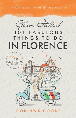 Glam Italia! 101 Fabulous Things To Do In Florence: Insider Secrets To The Renaissance City - Cooke, Corinna
