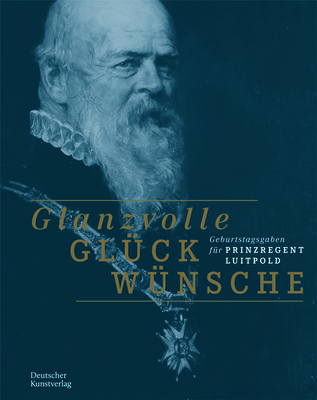 Glanzvolle Glckwnsche: Geburtstagsgaben Fr Prinzregent Luitpold - Kammel, Frank Matthias (Editor), and Bayerisches Nationalmuseum (Editor)