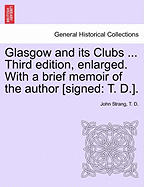 Glasgow and its Clubs ... Third edition, enlarged. With a brief memoir of the author [signed: T. D.]. - Strang, John, and D, T